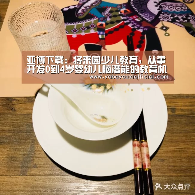 亚博下载：将来园少儿教育，从事开发0到4岁婴幼儿脑潜能的教育机构