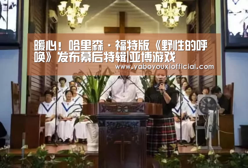 暖心!哈里森·福特版《野性的呼唤》发布幕后特辑|亚博游戏(图3) 亚博下载
